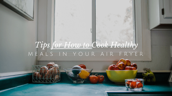 How to Use Your Air Fryer For Healthy Meals